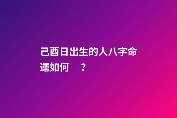己酉日出生的人八字命運如何？